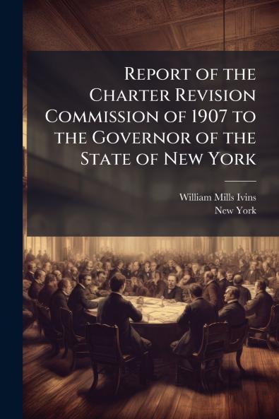 Report of the Charter Revision Commission of 1907 to the Governor of the State of New York