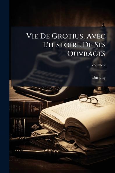 Vie De Grotius Avec L'histoire De Ses Ouvrages