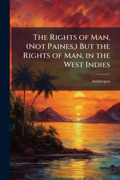 The Rights of Man (Not Paines) But the Rights of Man in the West Indies