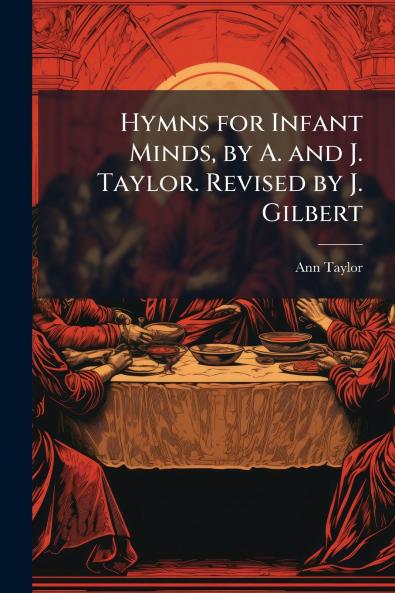 Hymns for Infant Minds by A. and J. Taylor. Revised by J. Gilbert