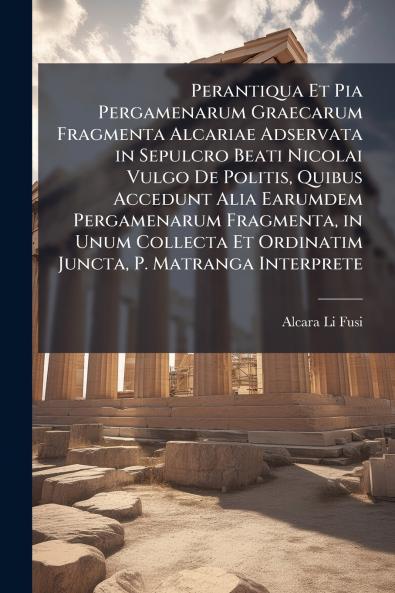 Perantiqua Et Pia Pergamenarum Graecarum Fragmenta Alcariae Adservata in Sepulcro Beati Nicolai Vulgo De Politis Quibus Accedunt Alia Earumdem Pergamenarum Fragmenta in Unum Collecta Et Ordinatim Juncta P. Matranga Interprete