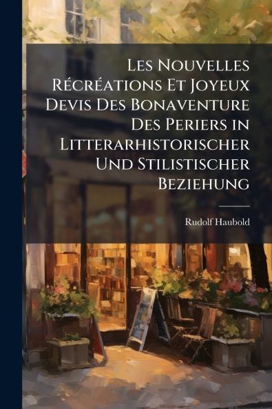 Les Nouvelles Récréations Et Joyeux Devis Des Bonaventure Des Periers in Litterarhistorischer Und Stilistischer Beziehung