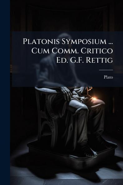 Platonis Symposium ... Cum Comm. Critico Ed. G.F. Rettig
