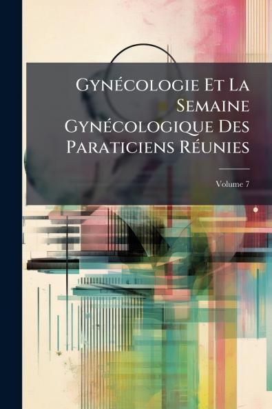 Gynécologie Et La Semaine Gynécologique Des Paraticiens Réunies; Volume 7