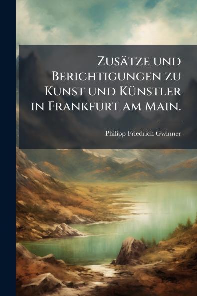 Zusätze und Berichtigungen zu Kunst und Künstler in Frankfurt am Main.