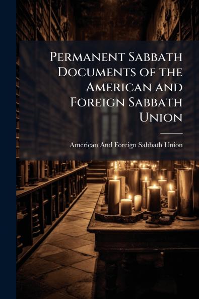 Permanent Sabbath Documents of the American and Foreign Sabbath Union