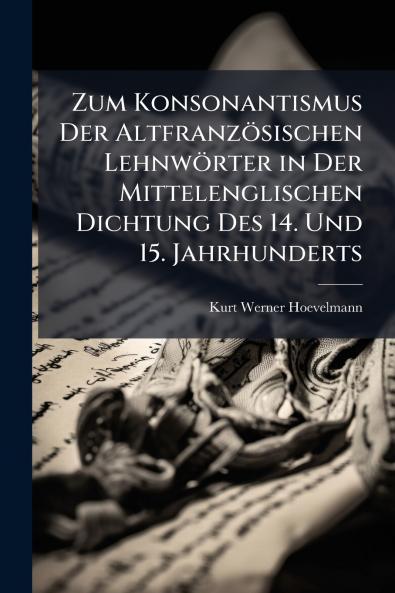 Zum Konsonantismus Der Altfranzösischen Lehnwörter in Der Mittelenglischen Dichtung Des 14. Und 15. Jahrhunderts