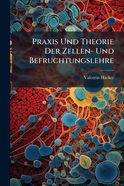 Praxis Und Theorie Der Zellen- Und Befruchtungslehre