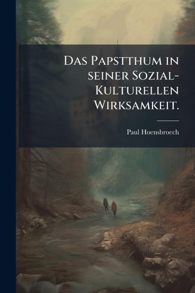 Das Papstthum in seiner Sozial-Kulturellen Wirksamkeit.