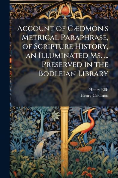 Account of Cædmon's Metrical Paraphrase of Scripture History an Illuminated Ms. ... Preserved in the Bodleian Library