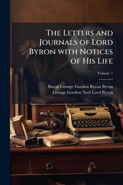 The Letters and Journals of Lord Byron with Notices of His Life; Volume 1