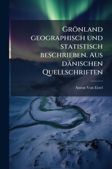 Grönland geographisch und statistisch beschrieben. Aus dänischen Quellschriften