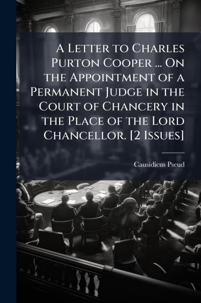 A Letter to Charles Purton Cooper ... On the Appointment of a Permanent Judge in the Court of Chancery in the Place of the Lord Chancellor. [2 Issues]