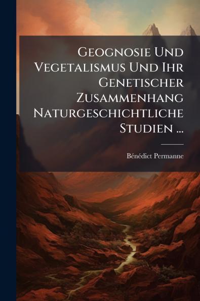 Geognosie Und Vegetalismus Und Ihr Genetischer Zusammenhang Naturgeschichtliche Studien ...