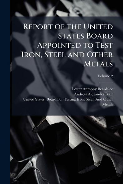 Report of the United States Board Appointed to Test Iron Steel and Other Metals; Volume 2