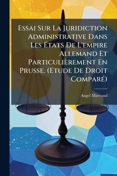 Essai Sur La Juridiction Administrative Dans Les États De L'empire Allemand Et Particulièrement En Prusse. (Etude De Droit Comparé)
