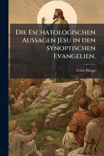 Die Eschatologischen Aussagen Jesu in den synoptischen Evangelien.