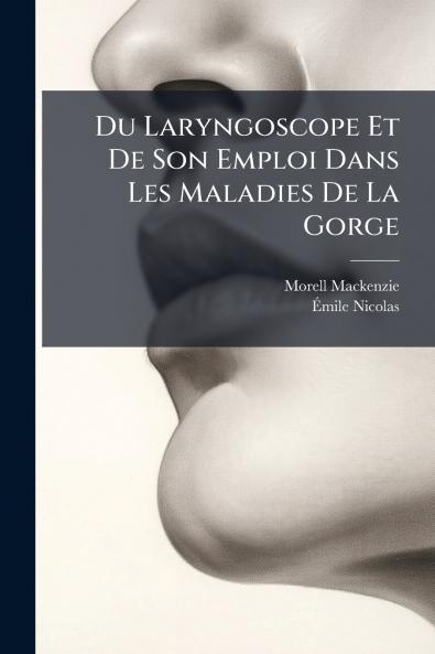 Du Laryngoscope Et De Son Emploi Dans Les Maladies De La Gorge