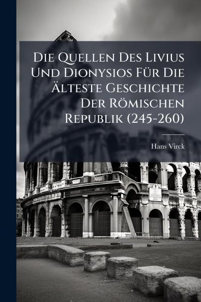 Die Quellen Des Livius Und Dionysios Für Die Älteste Geschichte Der Römischen Republik (245-260)