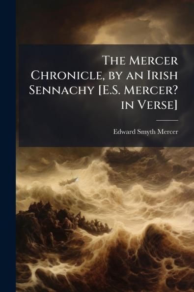 The Mercer Chronicle by an Irish Sennachy [E.S. Mercer? in Verse]