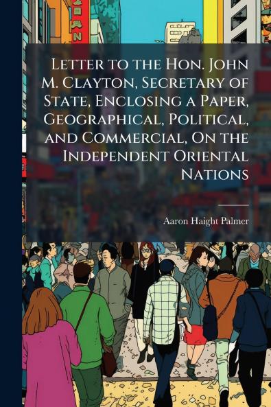Letter to the Hon. John M. Clayton Secretary of State Enclosing a Paper Geographical Political and Commercial On the Independent Oriental Nations