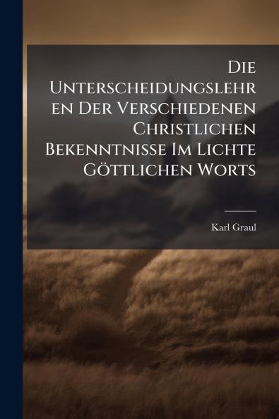 Die Unterscheidungslehren Der Verschiedenen Christlichen Bekenntnisse Im Lichte Göttlichen Worts