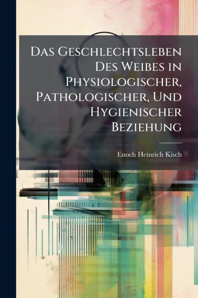 Das Geschlechtsleben Des Weibes in Physiologischer Pathologischer Und Hygienischer Beziehung