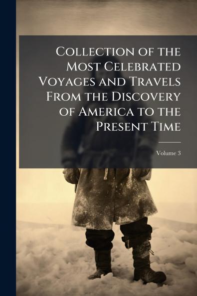 Collection of the Most Celebrated Voyages and Travels From the Discovery of America to the Present Time; Volume 3