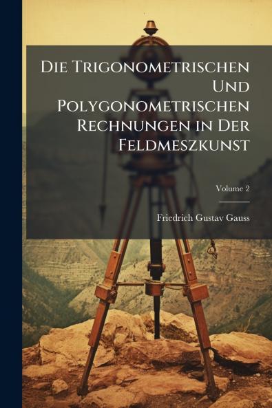 Die Trigonometrischen Und Polygonometrischen Rechnungen in Der Feldmeszkunst; Volume 2