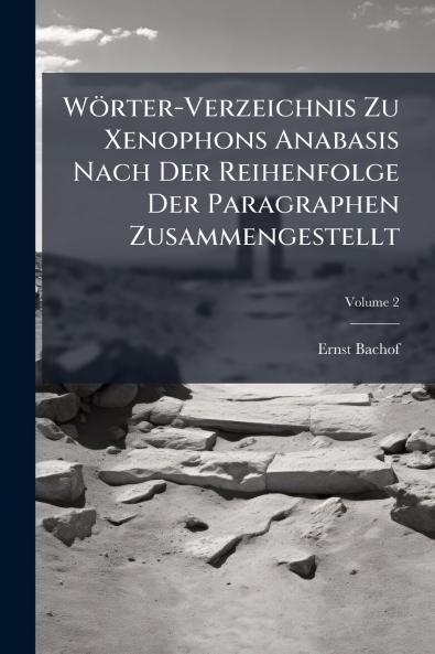 Wörter-Verzeichnis Zu Xenophons Anabasis Nach Der Reihenfolge Der Paragraphen Zusammengestellt; Volume 2