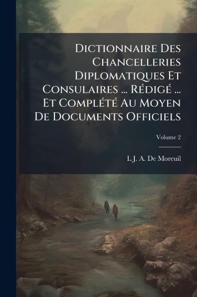 Dictionnaire Des Chancelleries Diplomatiques Et Consulaires ... Rédigé ... Et Complété Au Moyen De Documents Officiels; Volume 2