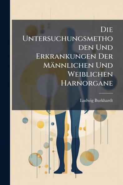 Die Untersuchungsmethoden Und Erkrankungen Der Männlichen Und Weiblichen Harnorgane