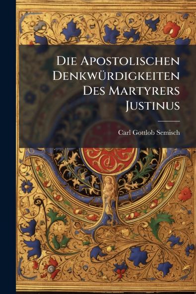 Die Apostolischen Denkwürdigkeiten Des Martyrers Justinus