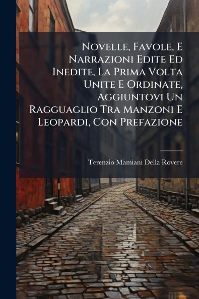 Novelle Favole E Narrazioni Edite Ed Inedite La Prima Volta Unite E Ordinate Aggiuntovi Un Ragguaglio Tra Manzoni E Leopardi Con Prefazione