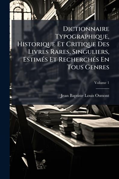Dictionnaire Typographique Historique Et Critique Des Livres Rares Singuliers Estimés Et Recherchés En Tous Genres; Volume 1
