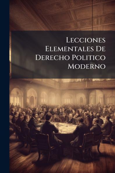 Lecciones Elementales De Derecho Politico Moderno
