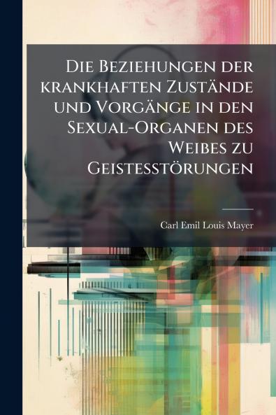 Die Beziehungen der krankhaften Zustände und Vorgänge in den Sexual-Organen des Weibes zu Geistesstörungen