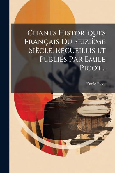Chants Historiques Français Du Seizième Siècle Recueillis Et Publiés Par Emile Picot...