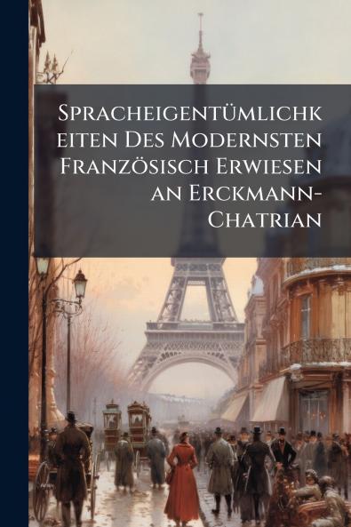 Spracheigentümlichkeiten Des Modernsten Französisch Erwiesen an Erckmann-Chatrian
