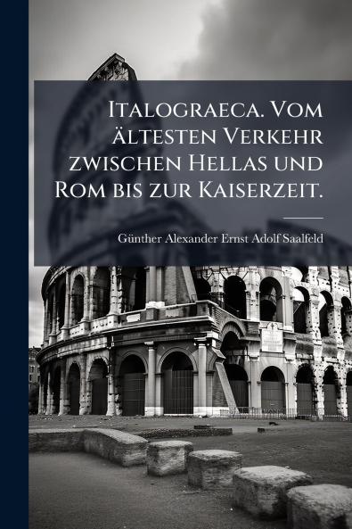 Italograeca. Vom ältesten Verkehr zwischen Hellas und Rom bis zur Kaiserzeit.
