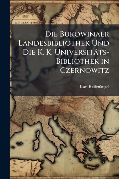 Die Bukowinaer Landesbibliothek Und Die K. K. Universitäts-Bibliothek in Czernowitz