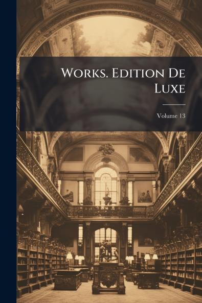 Works. Edition De Luxe; Volume 13