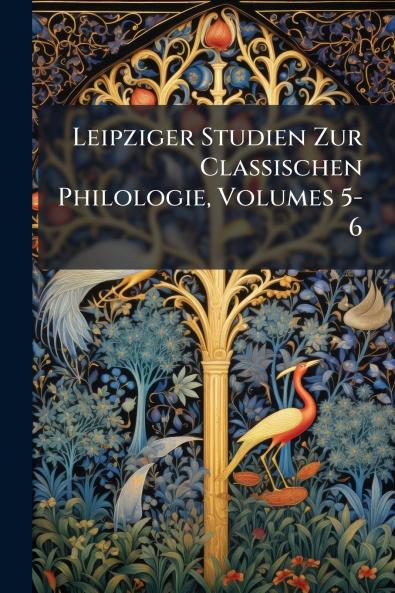 Leipziger Studien Zur Classischen Philologie Volumes 5-6