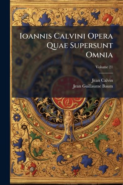Ioannis Calvini Opera Quae Supersunt Omnia; Volume 21