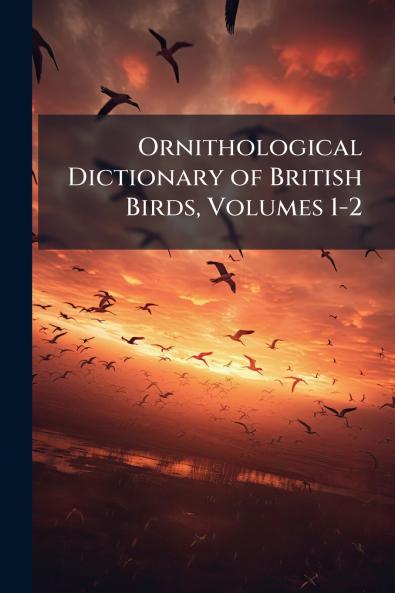 Ornithological Dictionary of British Birds Volumes 1-2