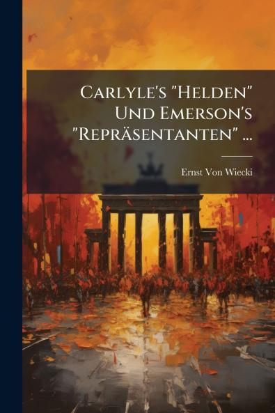 Carlyle's Helden Und Emerson's Repräsentanten ...