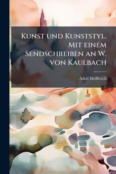 Kunst und Kunststyl. Mit einem Sendschreiben an W. von Kaulbach
