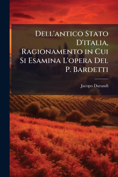Dell'antico Stato D'italia Ragionamento in Cui Si Esamina L'opera Del P. Bardetti