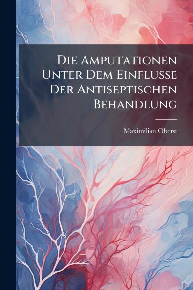 Die Amputationen Unter Dem Einflusse Der Antiseptischen Behandlung