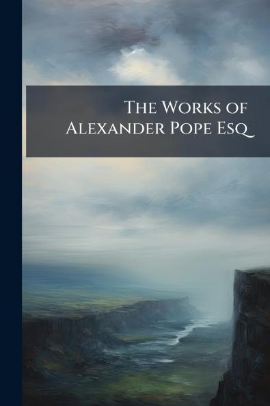 The Works of Alexander Pope Esq